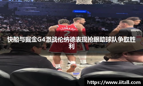 快船与掘金G4激战伦纳德表现抢眼助球队争取胜利