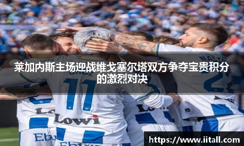 莱加内斯主场迎战维戈塞尔塔双方争夺宝贵积分的激烈对决