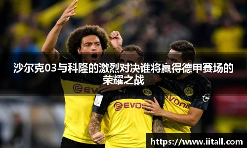 沙尔克03与科隆的激烈对决谁将赢得德甲赛场的荣耀之战