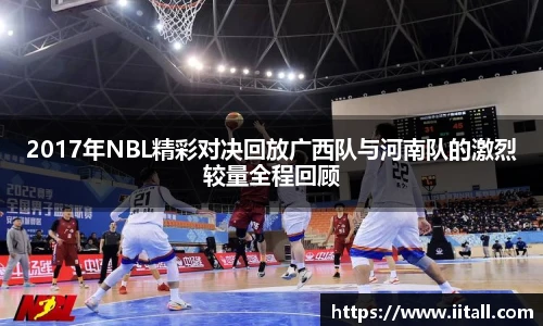 2017年NBL精彩对决回放广西队与河南队的激烈较量全程回顾