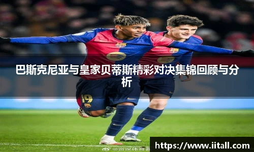 巴斯克尼亚与皇家贝蒂斯精彩对决集锦回顾与分析
